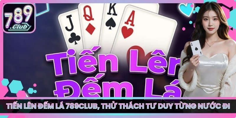 Tiến Lên Đếm Lá 789club, Thử Thách Tư Duy Từng Nước Đi